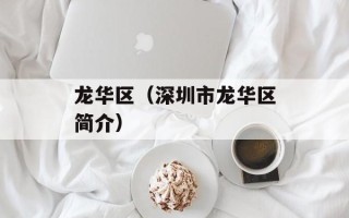 龙华区（深圳市龙华区简介）