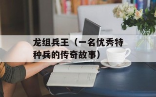 龙组兵王（一名优秀特种兵的传奇故事）