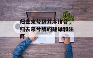 归去来兮辞并序拼音，归去来兮辞的翻译和注释