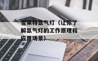 雪莱特氙气灯（让你了解氙气灯的工作原理和应用场景）