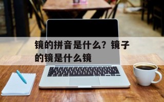 镜的拼音是什么？镜子的镜是什么镜