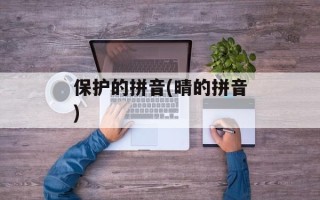 保护的拼音(晴的拼音)