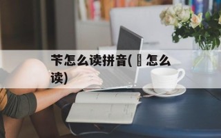 苄怎么读拼音(芐怎么读)
