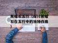 黑曜石五行（探讨黑曜石在五行中的独特作用）