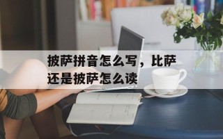 披萨拼音怎么写，比萨还是披萨怎么读