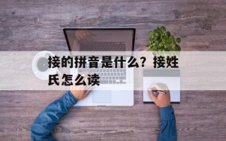 接的拼音是什么？接姓氏怎么读