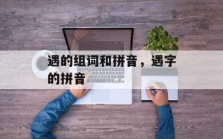 遇的组词和拼音，遇字的拼音