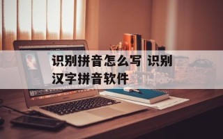 识别拼音怎么写 识别汉字拼音软件