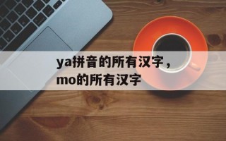 ya拼音的所有汉字，mo的所有汉字