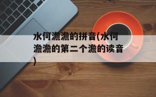 水何澹澹的拼音(水何澹澹的第二个澹的读音)