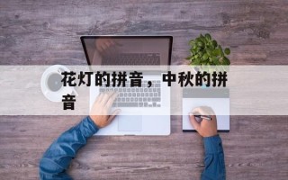 花灯的拼音，中秋的拼音