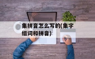集拼音怎么写的(集字组词和拼音)