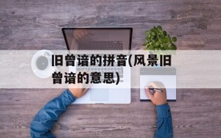 旧曾谙的拼音(风景旧曾谙的意思)