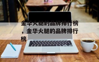 金华火腿的品牌排行榜，金华火腿的品牌排行榜