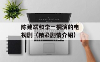 陈建斌和李一桐演的电视剧（精彩剧情介绍）