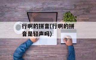 行啊的拼音(行啊的拼音是轻声吗)