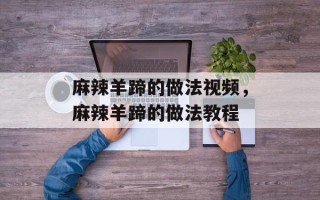 麻辣羊蹄的做法视频，麻辣羊蹄的做法教程