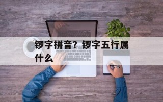 锣字拼音？锣字五行属什么