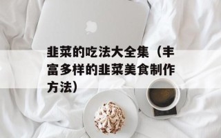 韭菜的吃法大全集（丰富多样的韭菜美食制作方法）