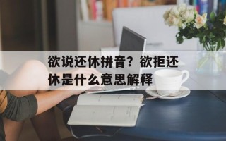 欲说还休拼音？欲拒还休是什么意思解释