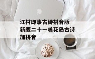 江村即事古诗拼音版 新题二十一咏花岛古诗加拼音