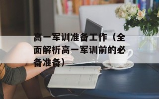 高一军训准备工作（全面解析高一军训前的必备准备）