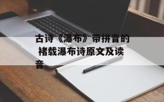 古诗《瀑布》带拼音的 褚载瀑布诗原文及读音