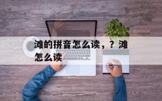 滩的拼音怎么读，？滩怎么读