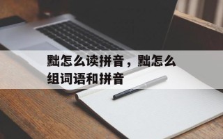 黜怎么读拼音，黜怎么组词语和拼音