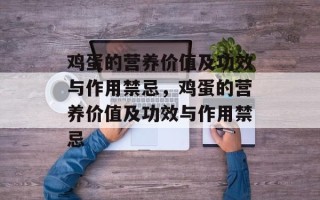 鸡蛋的营养价值及功效与作用禁忌，鸡蛋的营养价值及功效与作用禁忌