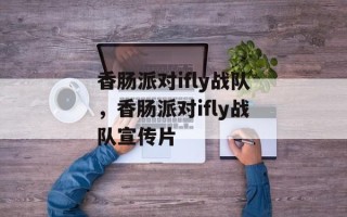 香肠派对ifly战队，香肠派对ifly战队宣传片