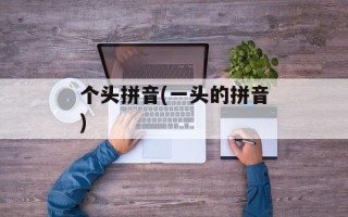 个头拼音(一头的拼音)