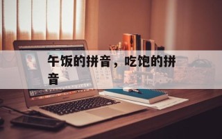午饭的拼音，吃饱的拼音