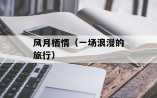 风月栖情（一场浪漫的旅行）