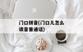 门口拼音(门口儿怎么读音普通话)