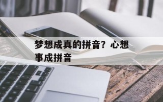 梦想成真的拼音？心想事成拼音
