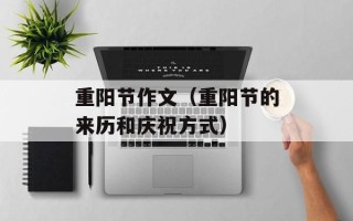 重阳节作文（重阳节的来历和庆祝方式）