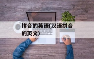 拼音的英语(汉语拼音的英文)