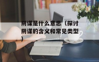 阴谋是什么意思（探讨阴谋的含义和常见类型）