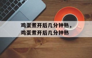 鸡蛋煮开后几分钟熟，鸡蛋煮开后几分钟熟