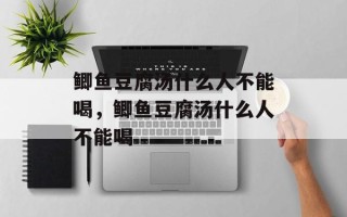 鲫鱼豆腐汤什么人不能喝，鲫鱼豆腐汤什么人不能喝