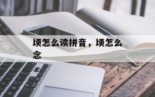 顷怎么读拼音，顷怎么念