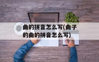 曲的拼音怎么写(曲子的曲的拼音怎么写)