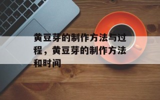 黄豆芽的制作方法与过程，黄豆芽的制作方法和时间