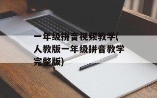 一年级拼音视频教学(人教版一年级拼音教学完整版)