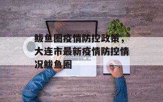 鲅鱼圈疫情防控政策，大连市最新疫情防控情况鲅鱼圈