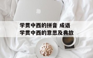 学贯中西的拼音 成语学贯中西的意思及典故