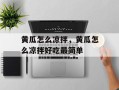 黄瓜怎么凉拌，黄瓜怎么凉拌好吃最简单