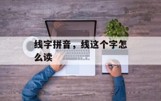 线字拼音，线这个字怎么读