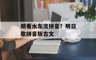 朝看水东流拼音？明日歌拼音版古文